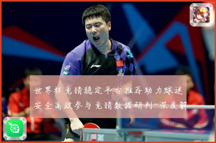 世界杯竞猜稳定平台推荐助力球迷安全高效参与竞猜数据研判-深度解析
