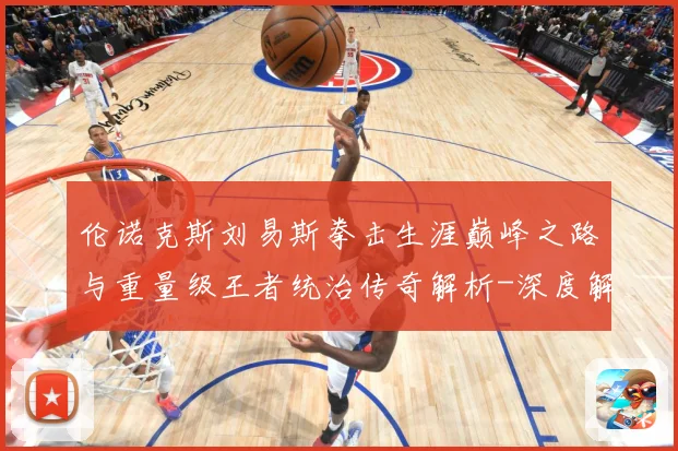伦诺克斯刘易斯拳击生涯巅峰之路与重量级王者统治传奇解析-深度解析