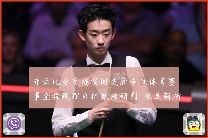 开云比分直播实时更新专注体育赛事全程跟踪分析数据研判-深度解析