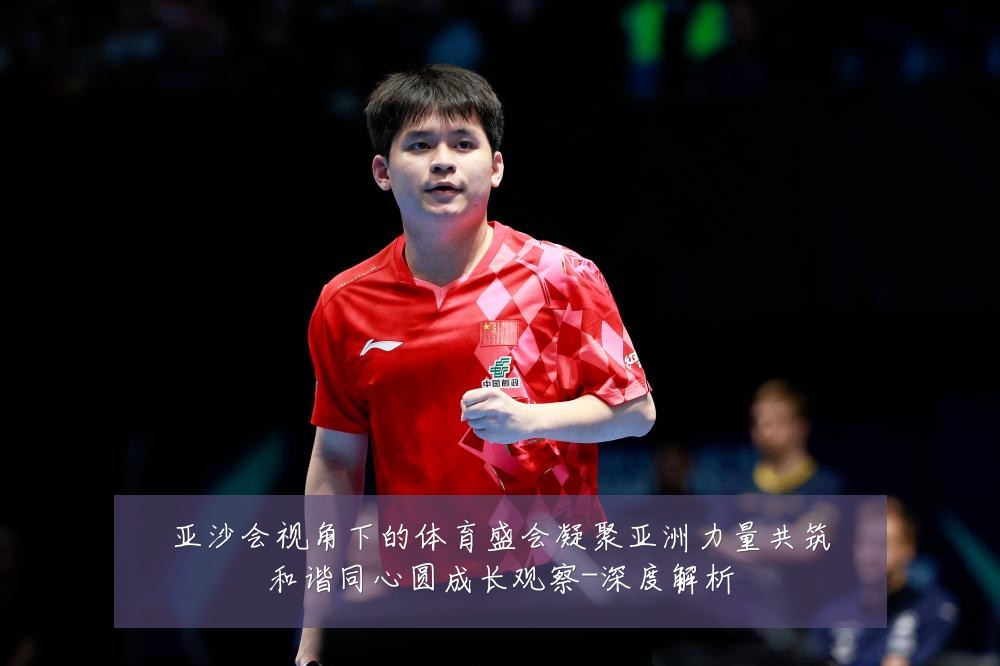 亚沙会视角下的体育盛会凝聚亚洲力量共筑和谐同心圆成长观察-深度解析