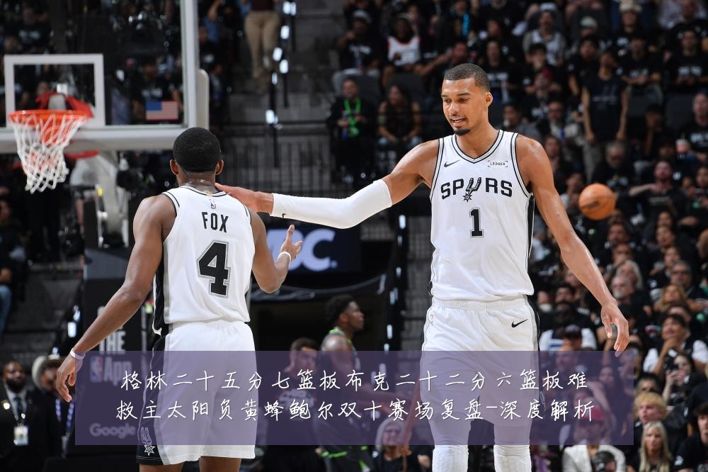 格林二十五分七篮板布克二十二分六篮板难救主太阳负黄蜂鲍尔双十赛场复盘-深度解析