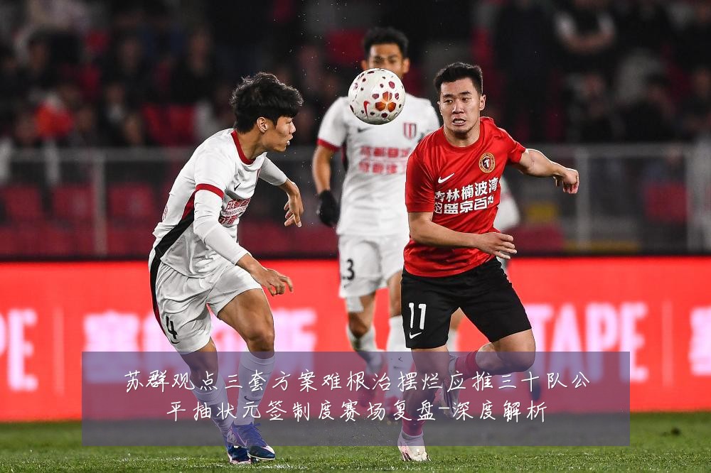 苏群观点三套方案难根治摆烂应推三十队公平抽状元签制度赛场复盘-深度解析