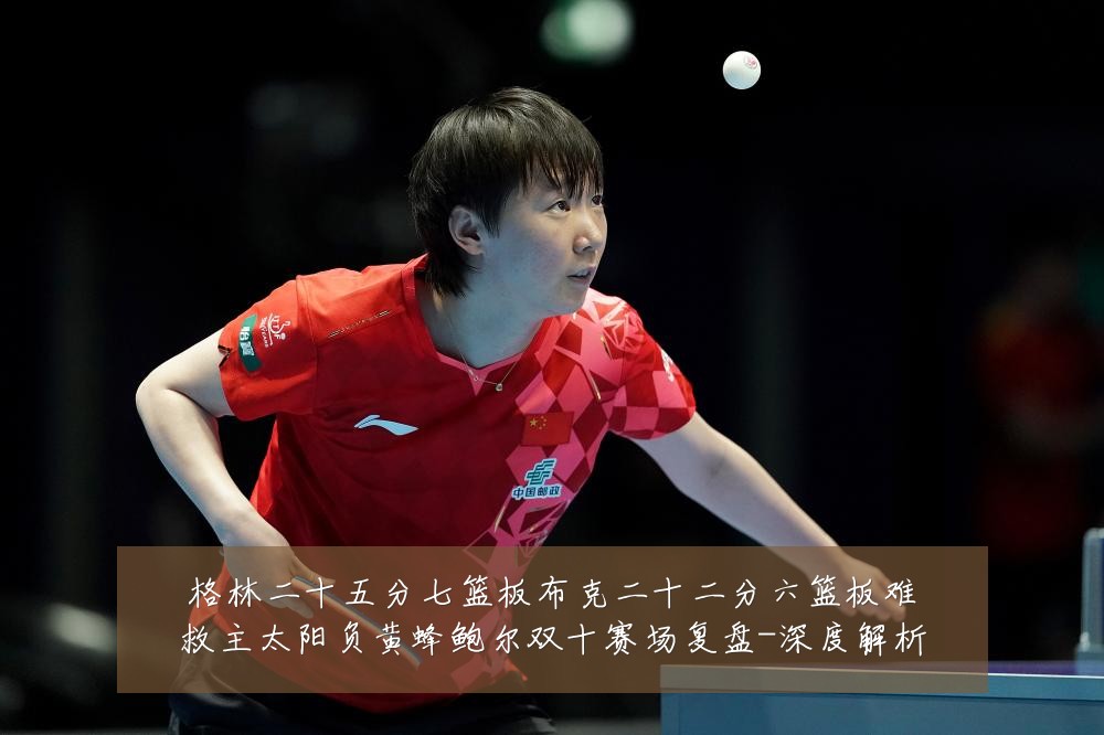 格林二十五分七篮板布克二十二分六篮板难救主太阳负黄蜂鲍尔双十赛场复盘-深度解析