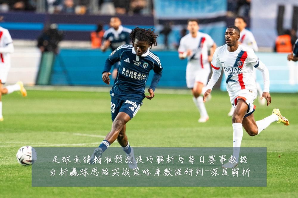 足球竞猜精准预测技巧解析与每日赛事数据分析赢球思路实战策略库数据研判-深度解析