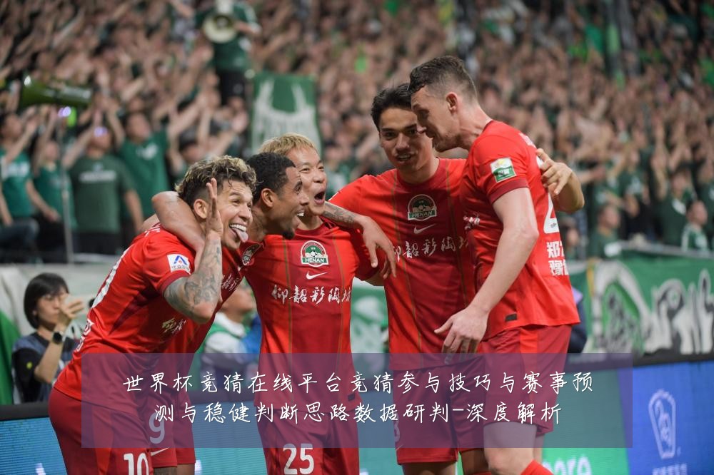 世界杯竞猜在线平台竞猜参与技巧与赛事预测与稳健判断思路数据研判-深度解析